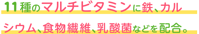 野菜と果物のエキスを22種類配
合。108種類の植物酵素エキスをプラス！