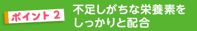 不足しがちな栄養素をしっかりと配合