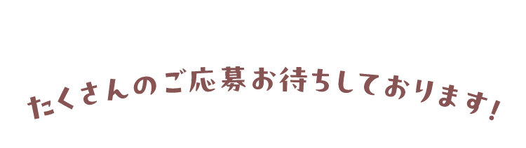 たくさんのご応募お待ちしております！